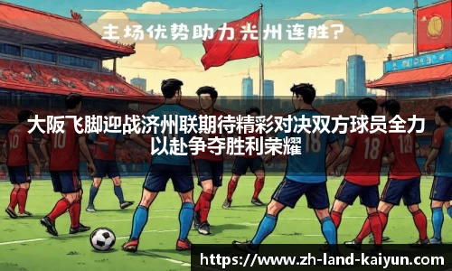 大阪飞脚迎战济州联期待精彩对决双方球员全力以赴争夺胜利荣耀