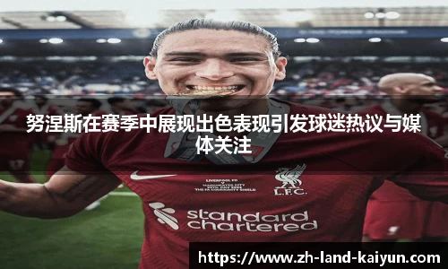 努涅斯在赛季中展现出色表现引发球迷热议与媒体关注