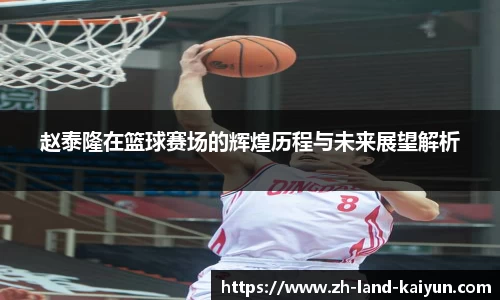 赵泰隆在篮球赛场的辉煌历程与未来展望解析